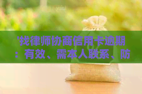 '找律师协商信用卡逾期：有效、需本人联系、防止被骗、可靠性及处理时间'