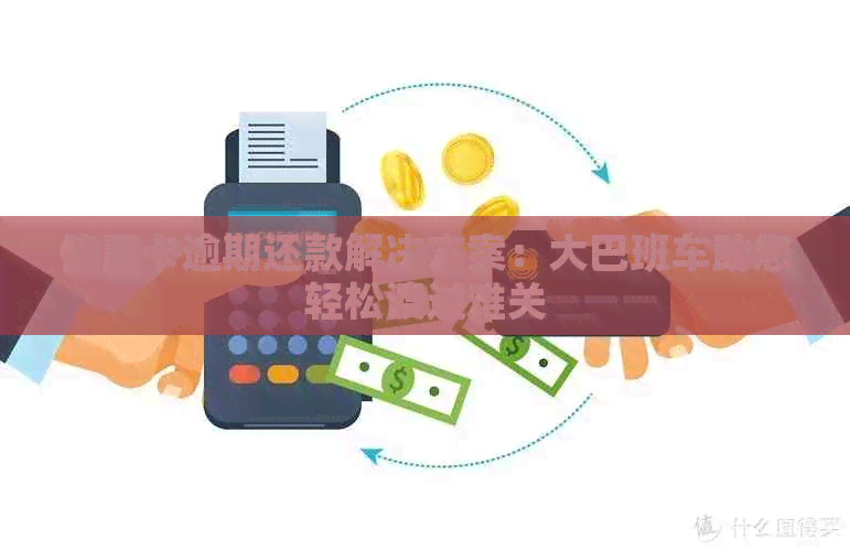 信用卡逾期还款解决方案：大巴班车助您轻松渡过难关