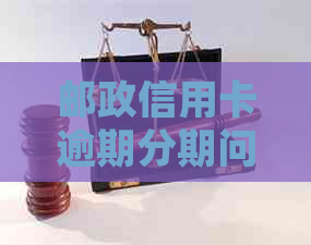 邮政信用卡逾期分期问题，如何处理？请提供帮助。