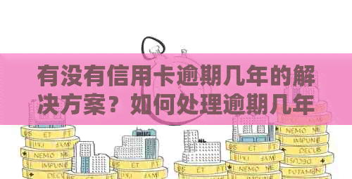 有没有信用卡逾期几年的解决方案？如何处理逾期几年的信用卡债务？