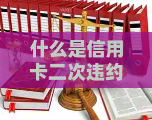 什么是信用卡二次违约：理解相关概念和处理方式