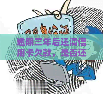 逾期三年后还清信用卡欠款，是否还能继续使用？