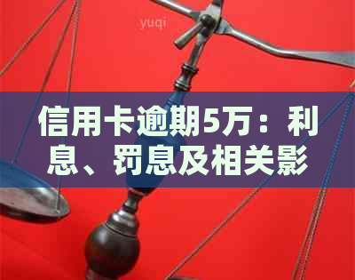 信用卡逾期5万：利息、罚息及相关影响全面解析与应对策略