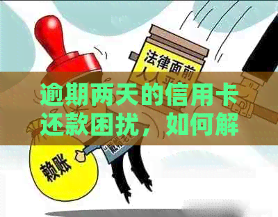 逾期两天的信用卡还款困扰，如何解决信用难题？