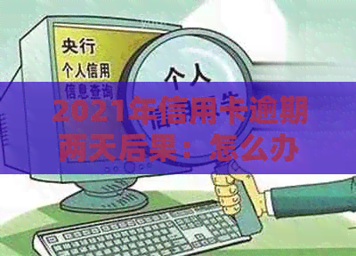 2021年信用卡逾期两天后果：怎么办？忘记还款导致逾期2天，如何处理？