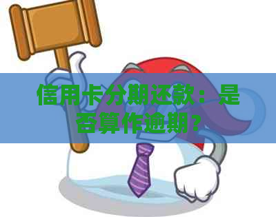 信用卡分期还款：是否算作逾期？