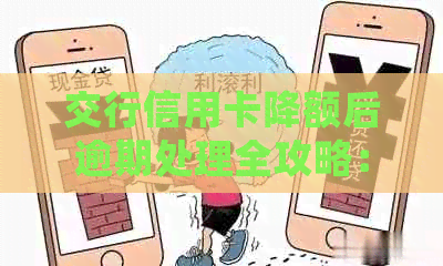 交行信用卡降额后逾期处理全攻略：如何应对、挽救信用并避免更多损失