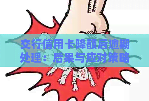 交行信用卡降额后逾期处理：后果与应对策略