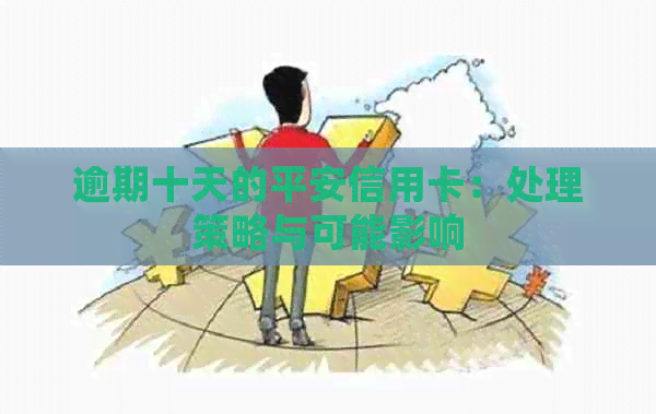 逾期十天的平安信用卡：处理策略与可能影响