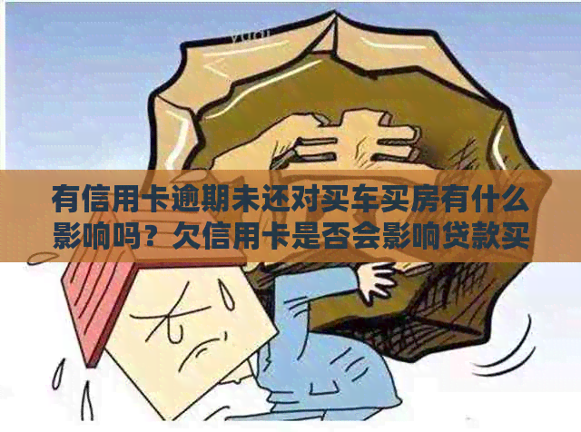 有信用卡逾期未还对买车买房有什么影响吗？欠信用卡是否会影响贷款买车？