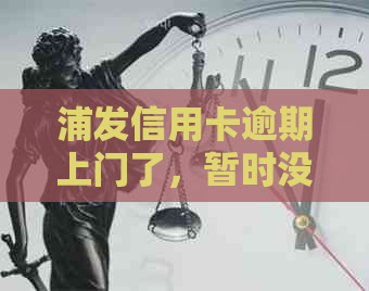 浦发信用卡逾期上门了，暂时没有钱还款的解决办法是什么？