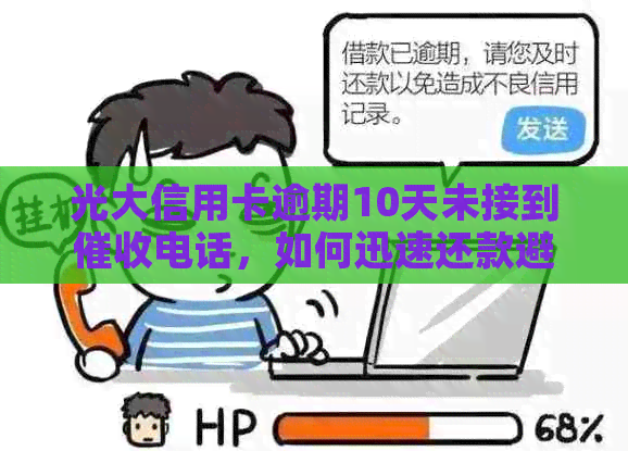 光大信用卡逾期10天未接到电话，如何迅速还款避免影响信用？