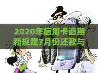 2020年信用卡逾期新规定7月份还款与利息处理：全面解读