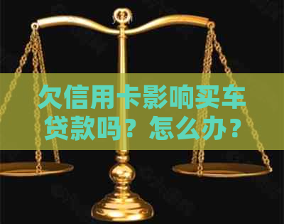 欠信用卡影响买车贷款吗？怎么办？