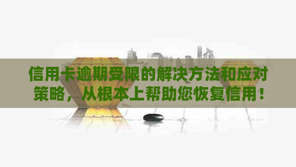 信用卡逾期受限的解决方法和应对策略，从根本上帮助您恢复信用！