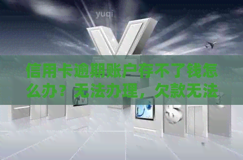 信用卡逾期账户存不了钱怎么办？无法办理，欠款无法偿还，求解决方案。