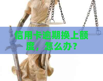 信用卡逾期换上额度，怎么办？