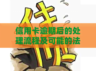 信用卡逾期后的处理流程及可能的法律后果：逾期多久会被送达法院？