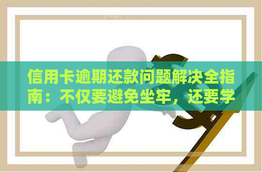 信用卡逾期还款问题解决全指南：不仅要避免坐牢，还要学会如何处理