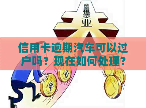 信用卡逾期汽车可以过户吗？现在如何处理？