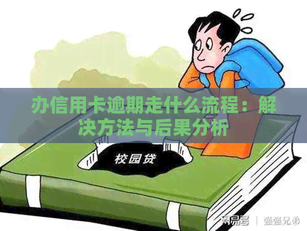 办信用卡逾期走什么流程：解决方法与后果分析