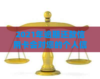 2021年逾期还款信用卡会对您的个人信用记录产生哪些影响？