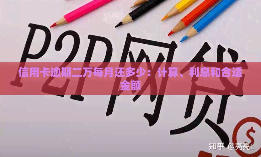 信用卡逾期二万每月还多少：计算、利息和合适金额