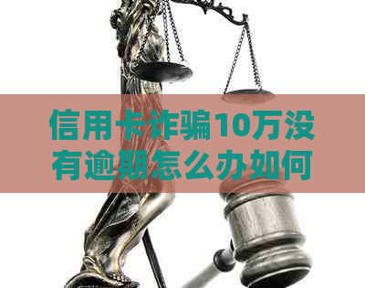 信用卡诈骗10万没有逾期怎么办如何处理？