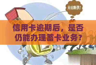 信用卡逾期后，是否仍能办理蓄卡业务？