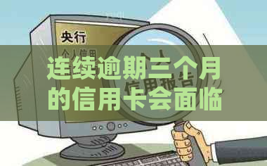 连续逾期三个月的信用卡会面临哪些严重后果？