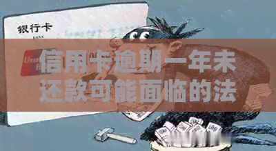 信用卡逾期一年未还款可能面临的法律后果及解决方法