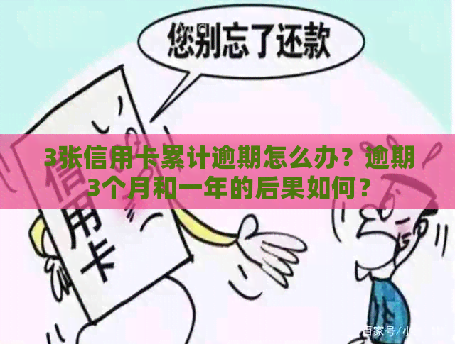 3张信用卡累计逾期怎么办？逾期3个月和一年的后果如何？