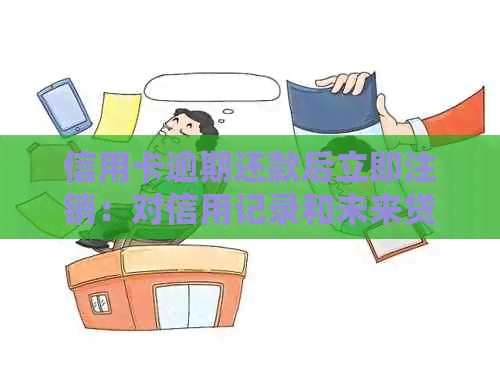 信用卡逾期还款后立即注销：对信用记录和未来贷款的影响全解析