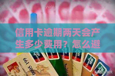 信用卡逾期两天会产生多少费用？怎么避免高额手续费？