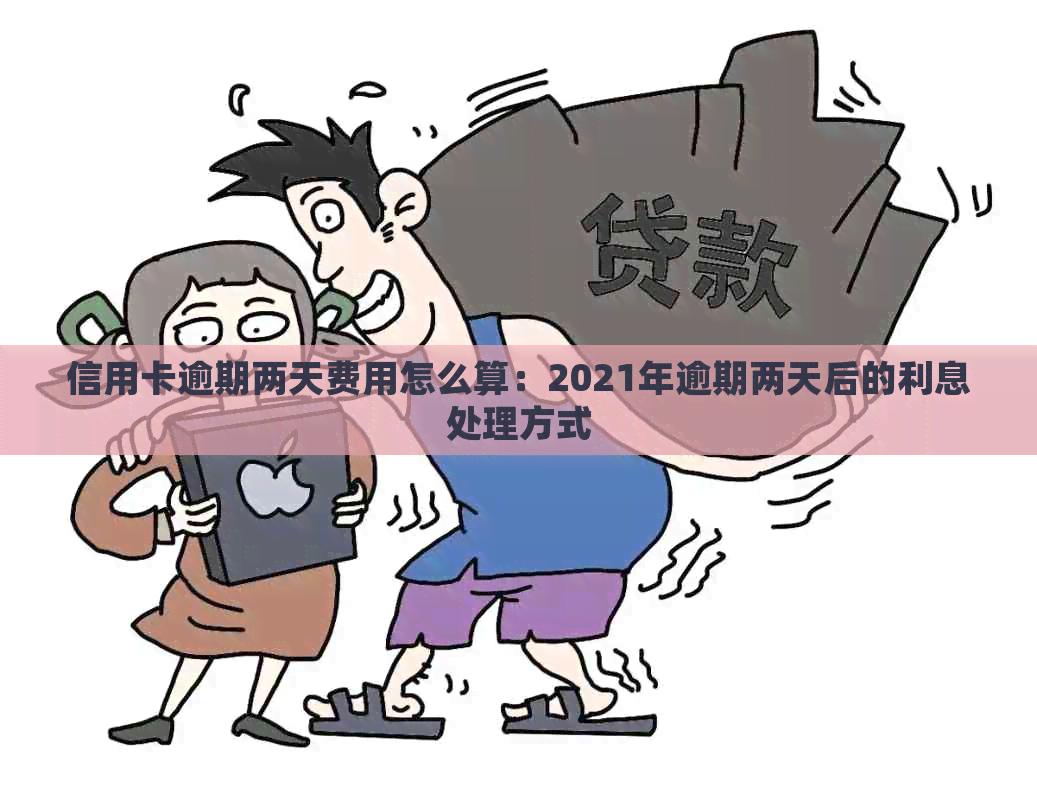 信用卡逾期两天费用怎么算：2021年逾期两天后的利息处理方式