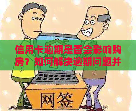 信用卡逾期是否会影响购房？如何解决逾期问题并全款买房？