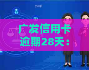 广发信用卡逾期28天：如何处理？可能产生的后果及解决办法大全