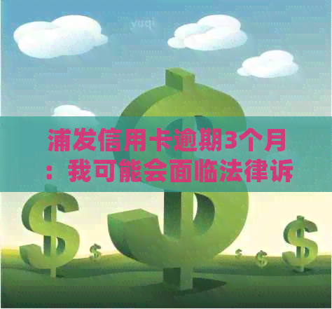 浦发信用卡逾期3个月：我可能会面临法律诉讼吗？如何解决逾期问题？