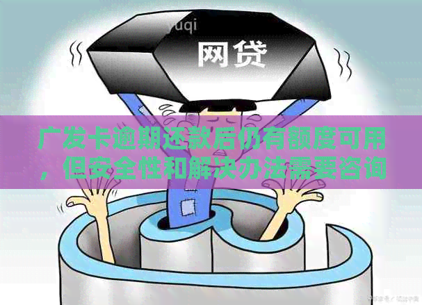 广发卡逾期还款后仍有额度可用，但安全性和解决办法需要咨询广发银行。