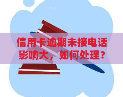 信用卡逾期未接电话影响大，如何处理？