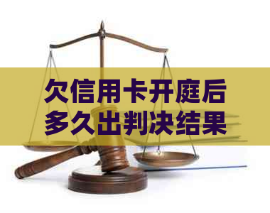 欠信用卡开庭后多久出判决结果书