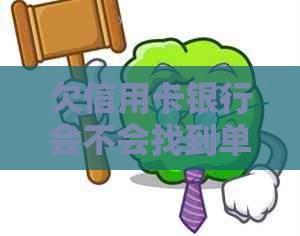 欠信用卡银行会不会找到单位：担心方式和信息泄露问题