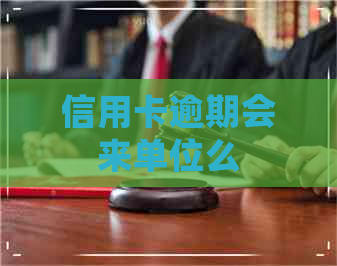 信用卡逾期会来单位么