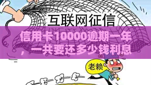 信用卡10000逾期一年，一共要还多少钱利息和本金？