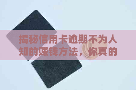 揭秘信用卡逾期不为人知的赚钱方法，你真的用对了吗？