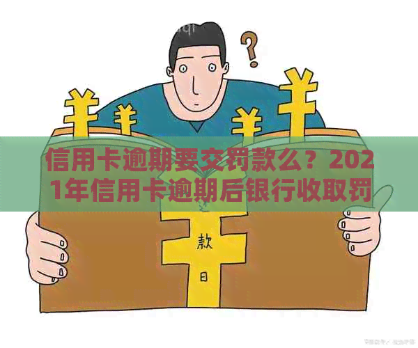 信用卡逾期要交罚款么？2021年信用卡逾期后银行收取罚息及滞纳金。