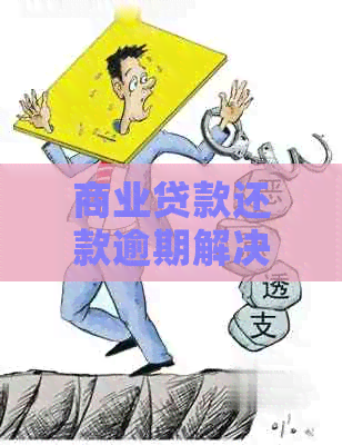 商业贷款还款逾期解决策略：怎么办？