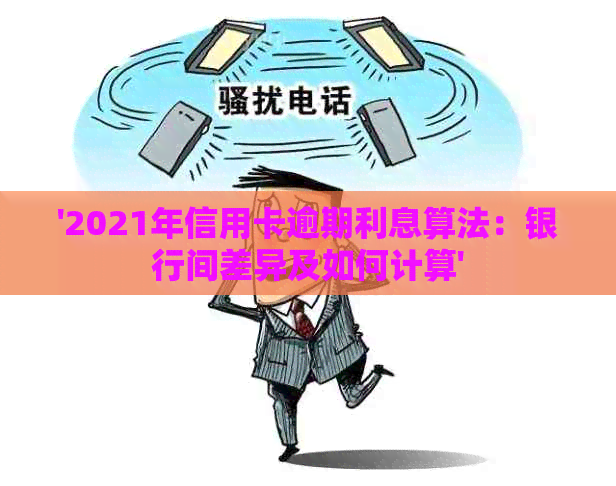 '2021年信用卡逾期利息算法：银行间差异及如何计算'