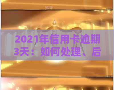 2021年信用卡逾期3天：如何处理、后果及解决方法全解析