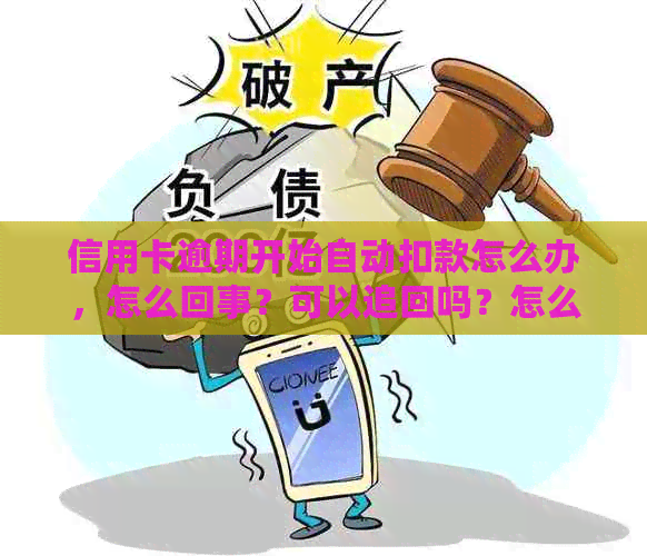 信用卡逾期开始自动扣款怎么办，怎么回事？可以追回吗？怎么取消？